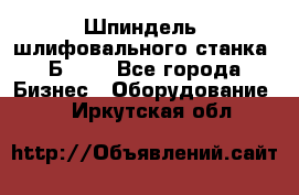 Шпиндель  шлифовального станка 3Б151. - Все города Бизнес » Оборудование   . Иркутская обл.